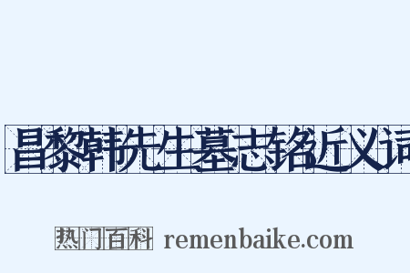 昌黎韩先生墓志铭近义词是什么意思的图片